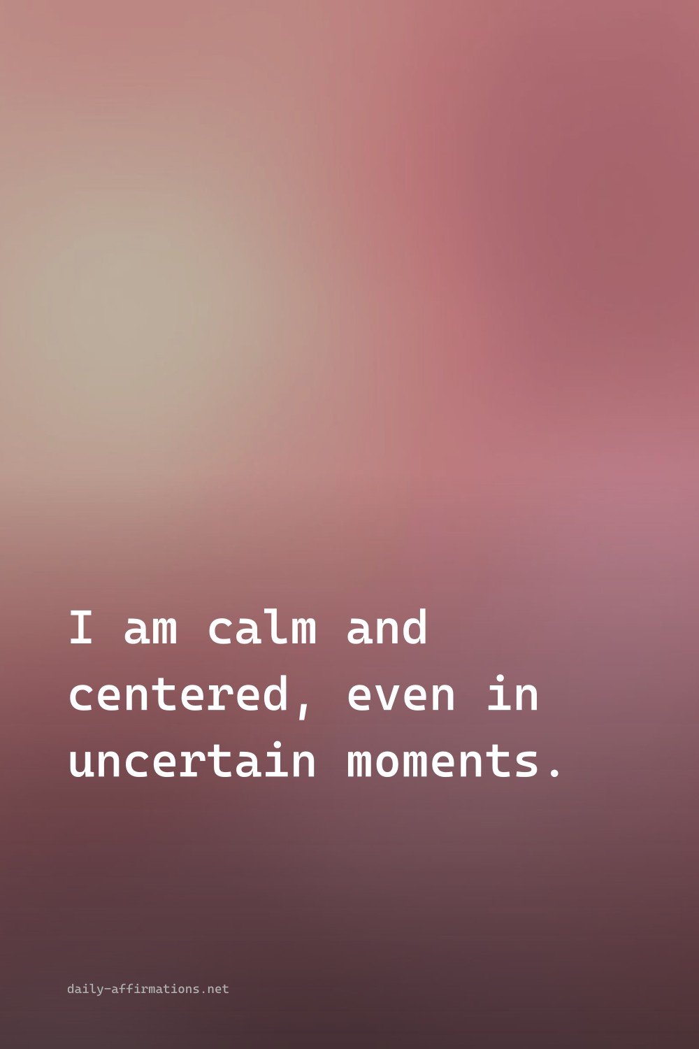 I am calm and centered, even in uncertain moments.