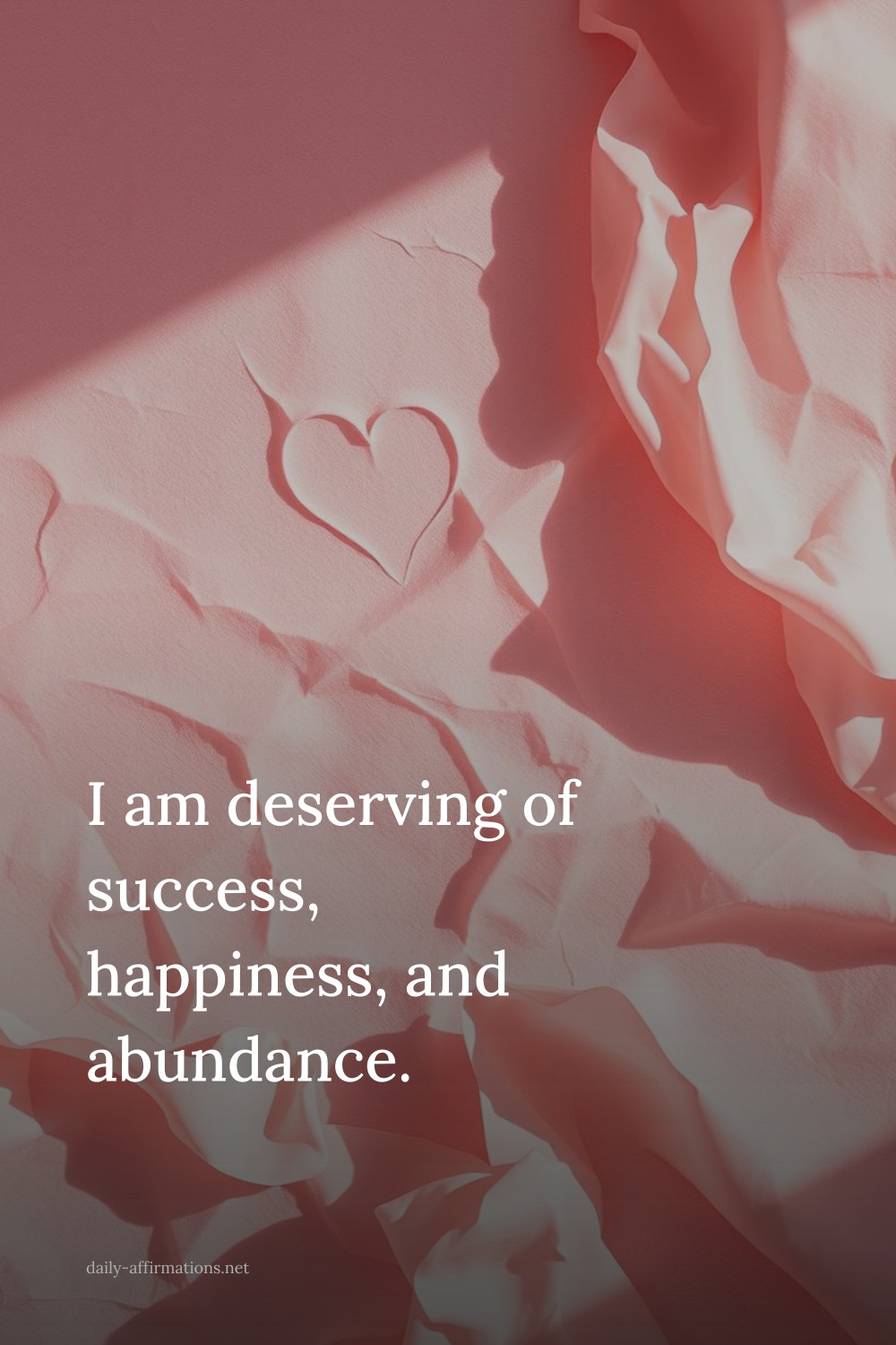 I am deserving of success, happiness, and abundance.
