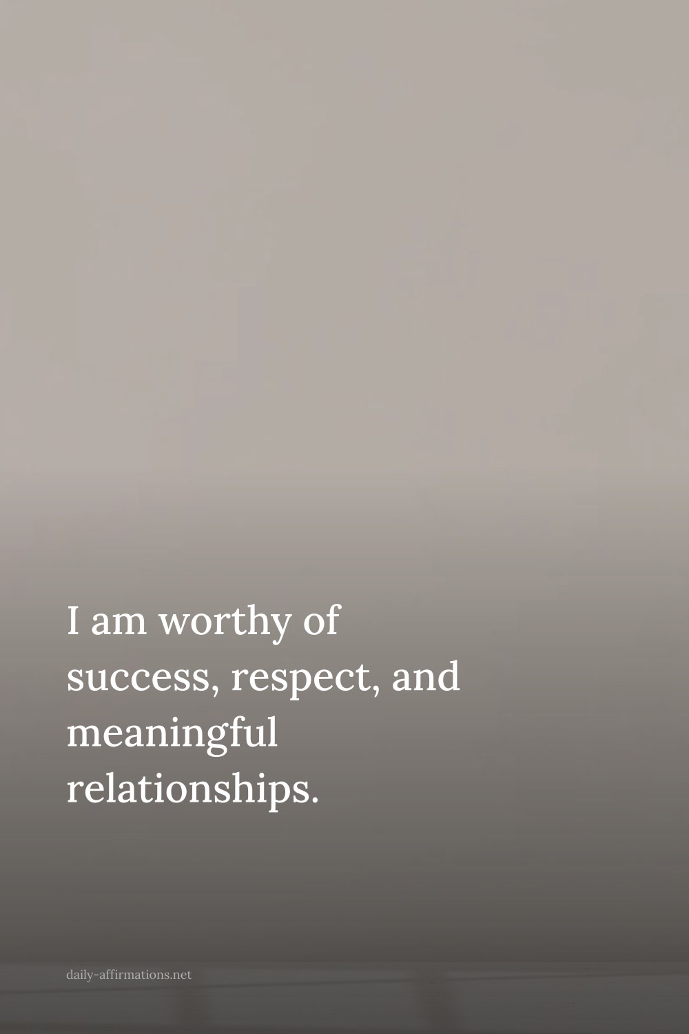 I am worthy of success, respect, and meaningful relationships.