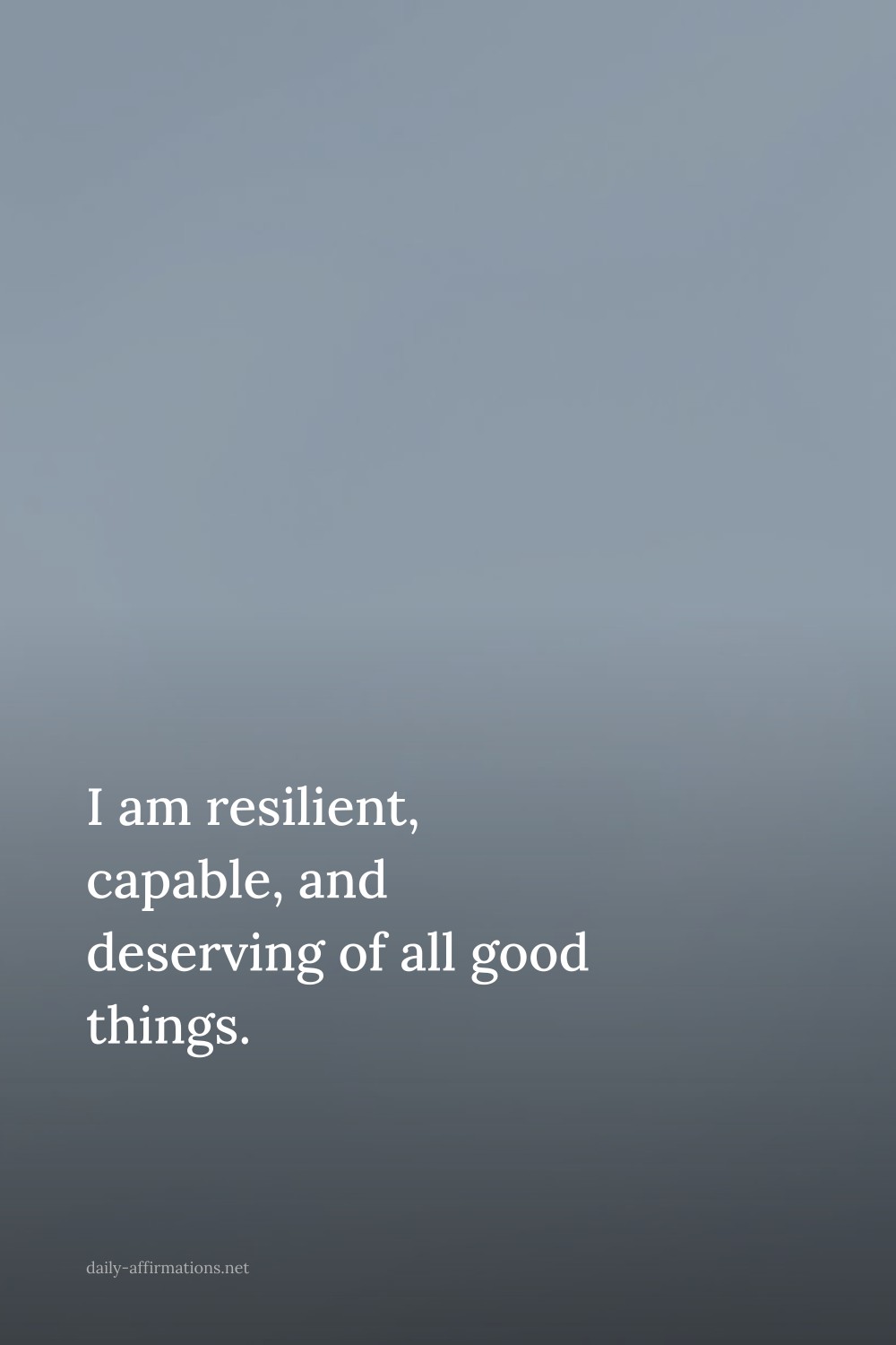 I am resilient, capable, and deserving of all good things.