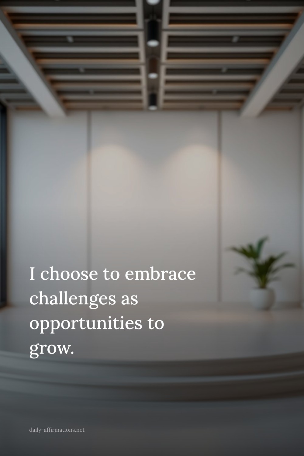I choose to embrace challenges as opportunities to grow.