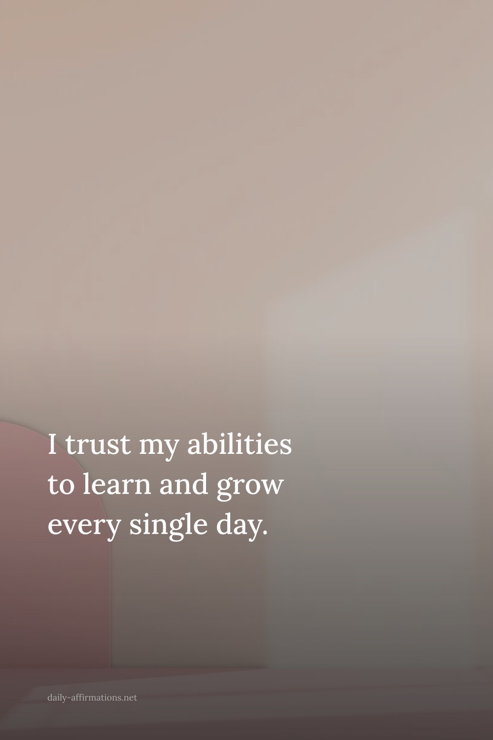 I trust my abilities to learn and grow every single day.