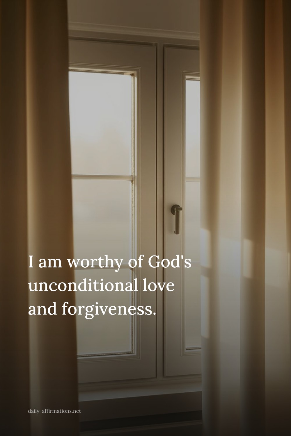I am worthy of God's unconditional love and forgiveness.