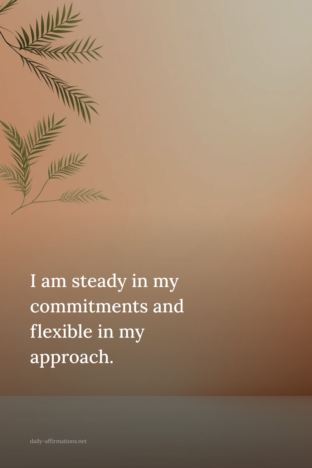 I am steady in my commitments and flexible in my approach.