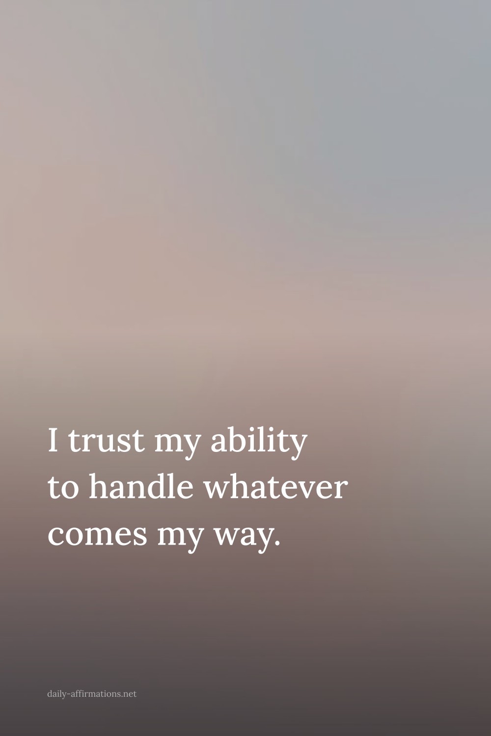 I trust my ability to handle whatever comes my way.