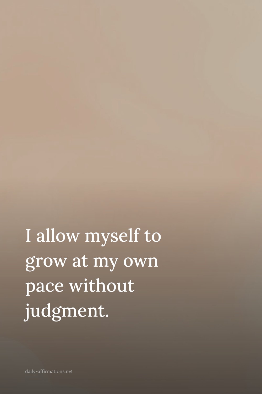 I allow myself to grow at my own pace without judgment.