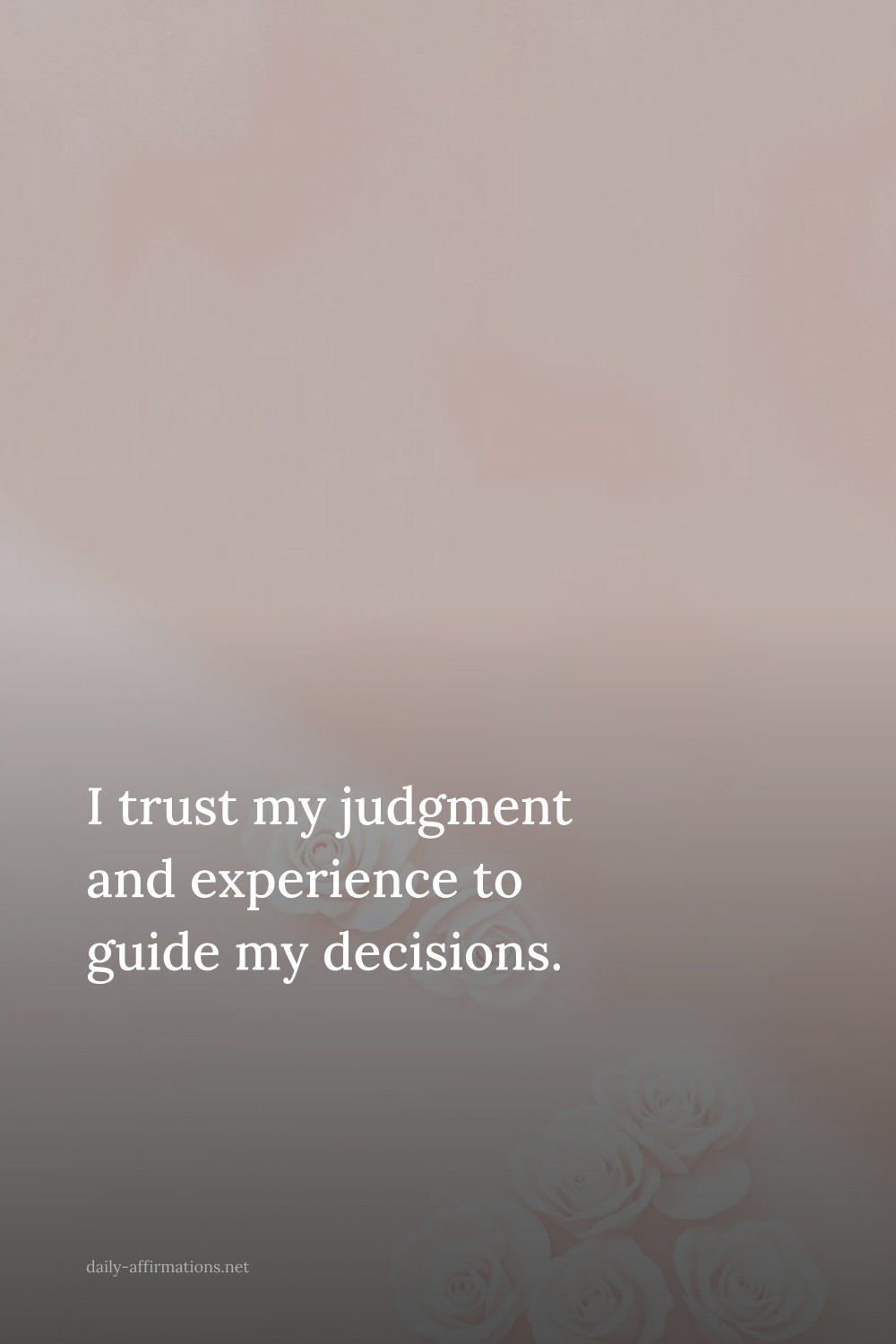 I trust my judgment and experience to guide my decisions.