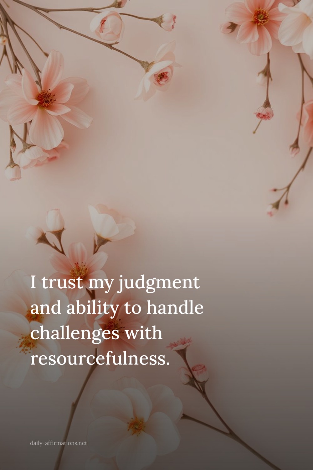 I trust my judgment and ability to handle challenges with resourcefulness.