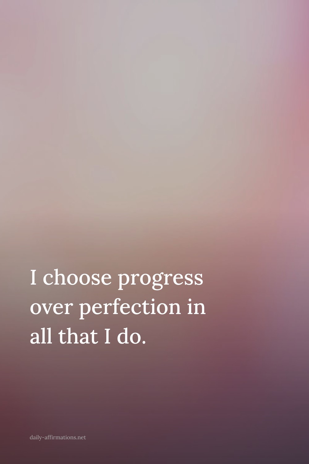 I choose progress over perfection in all that I do.