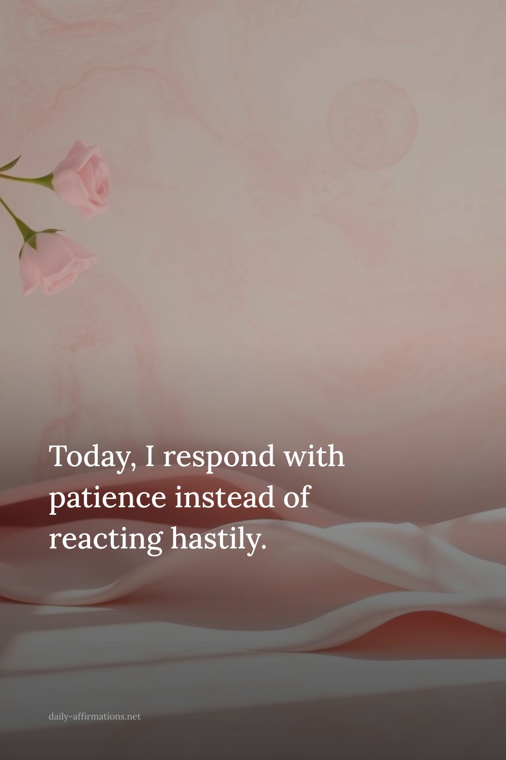 Today, I respond with patience instead of reacting hastily.