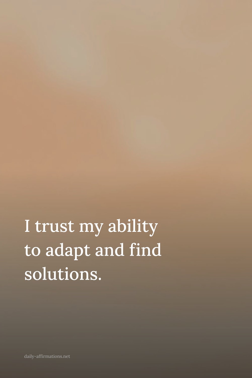 I trust my ability to adapt and find solutions.