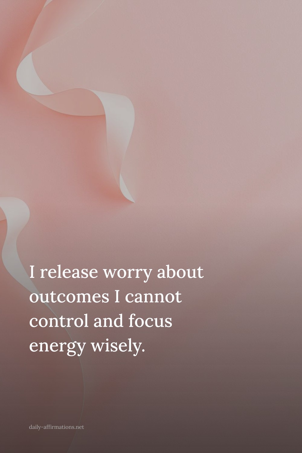 I release worry about outcomes I cannot control and focus energy wisely.