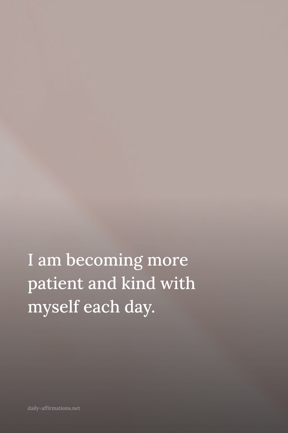 I am becoming more patient and kind with myself each day.