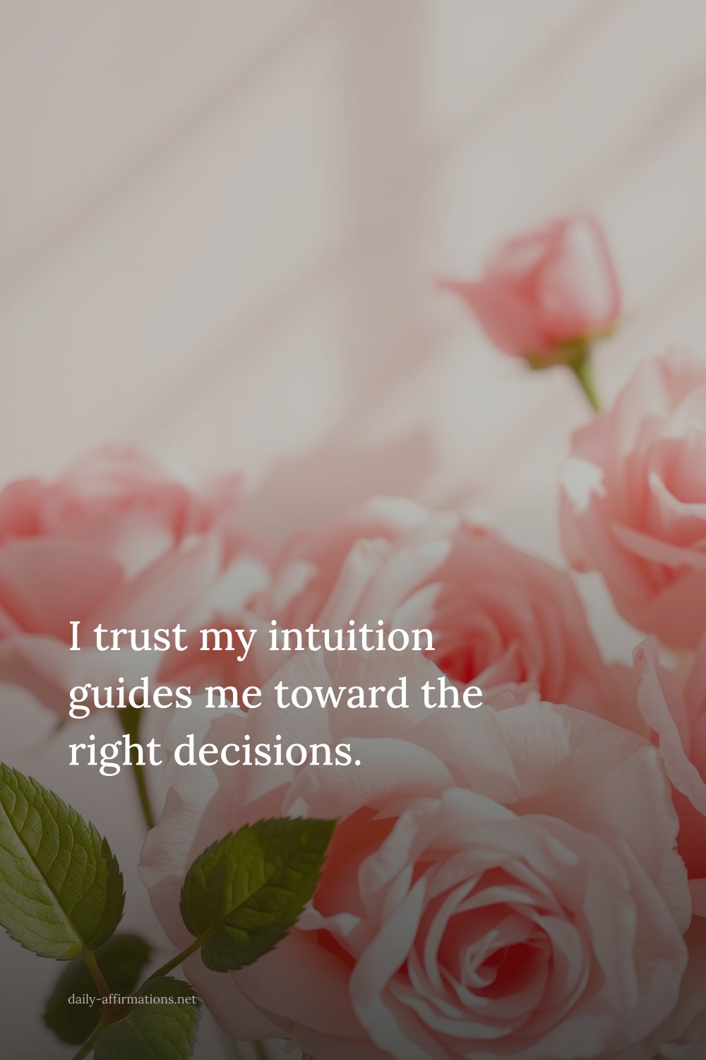 I trust my intuition guides me toward the right decisions.