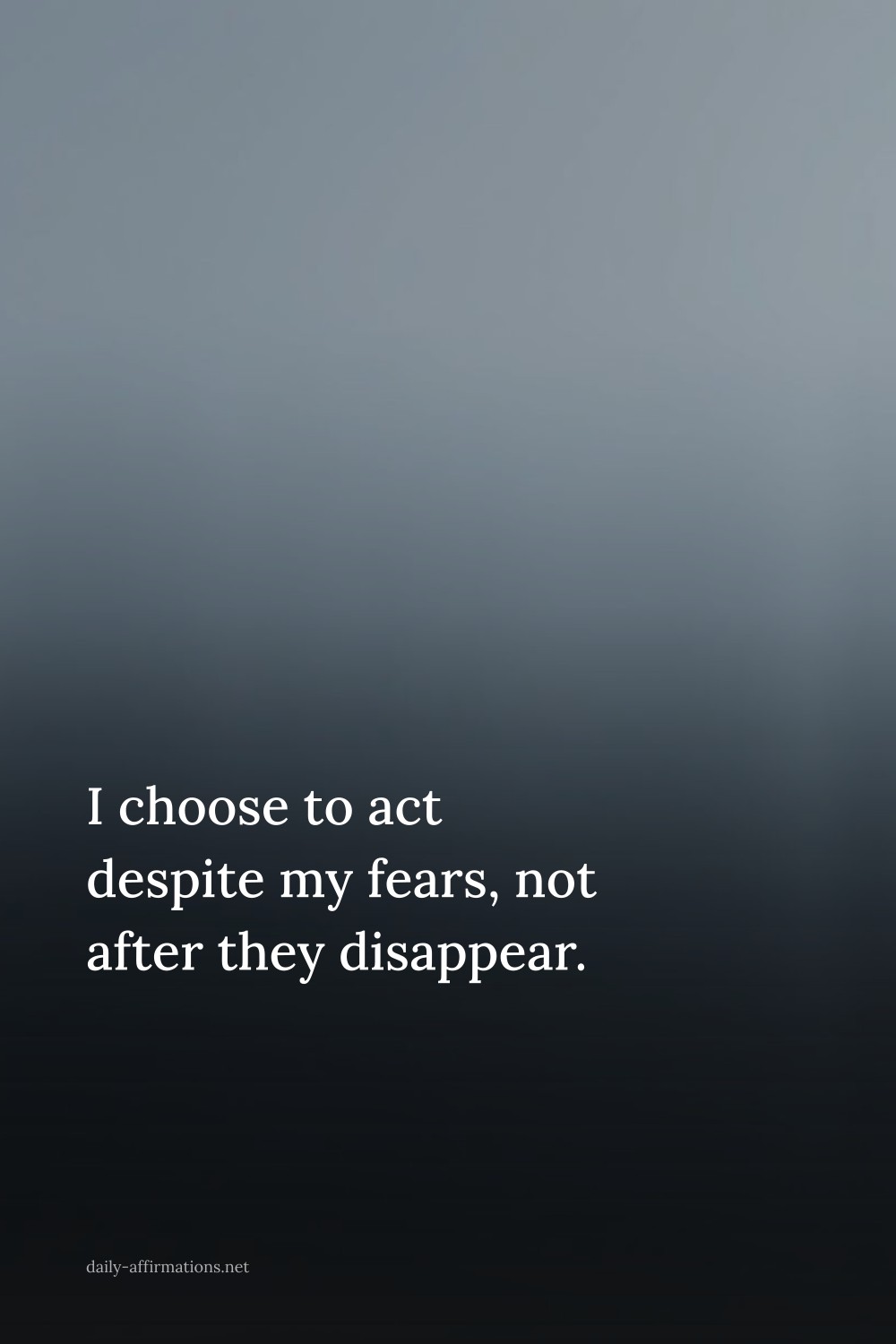 I choose to act despite my fears, not after they disappear.