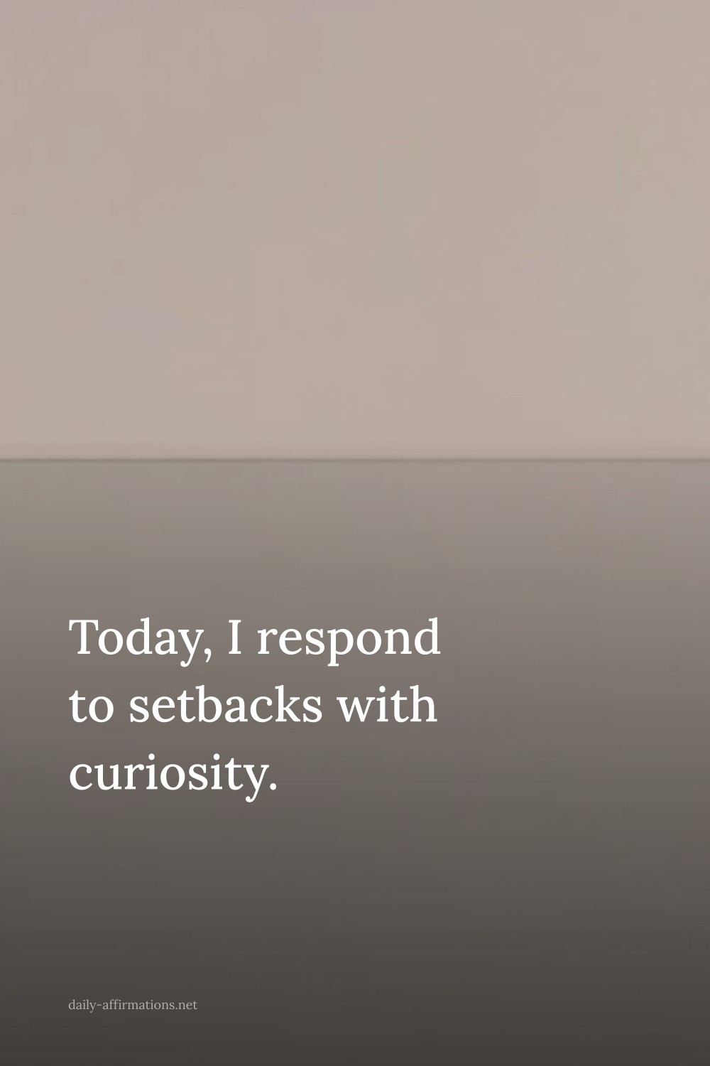 Today, I respond to setbacks with curiosity.