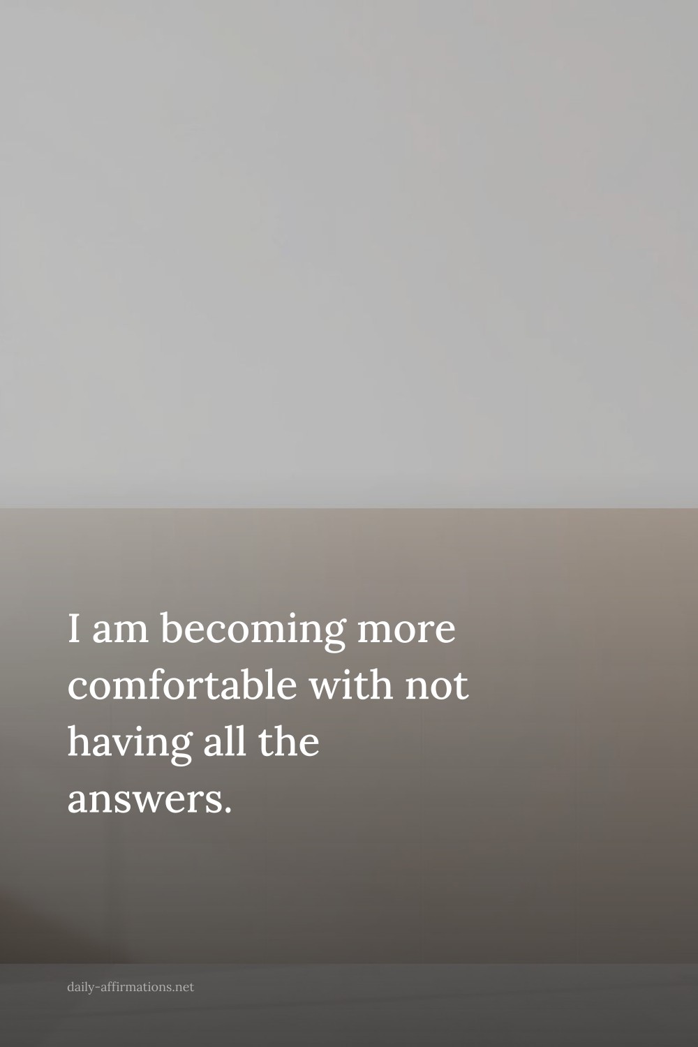 I am becoming more comfortable with not having all the answers.