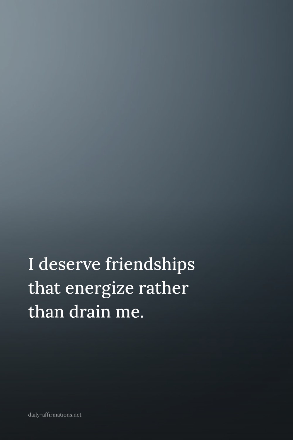 I deserve friendships that energize rather than drain me.