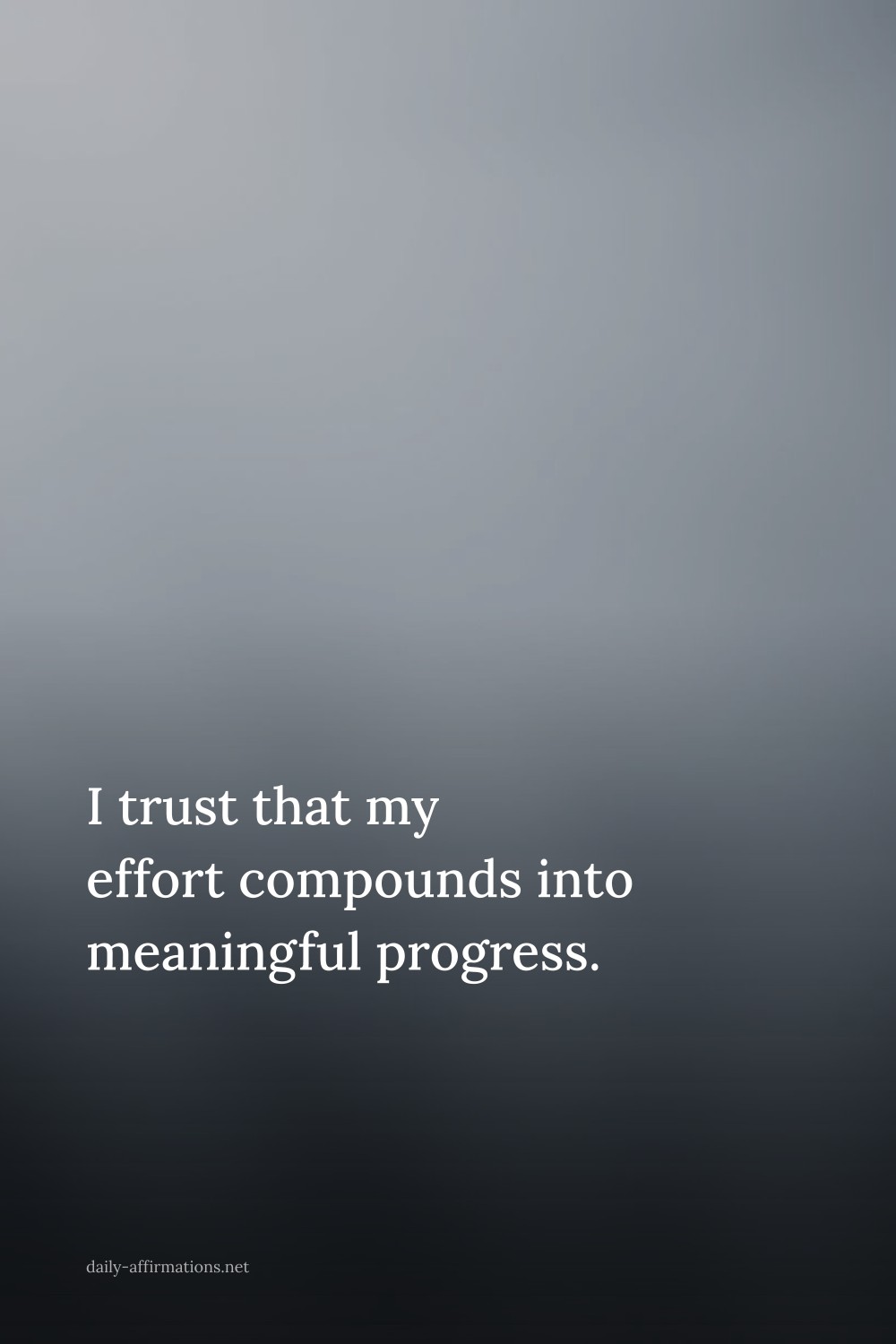I trust that my effort compounds into meaningful progress.