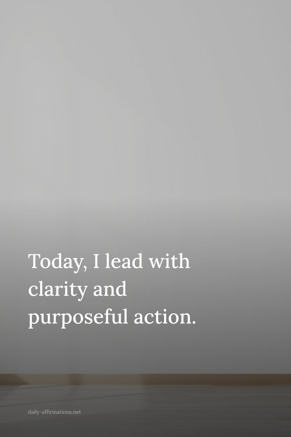 Today, I lead with clarity and purposeful action.