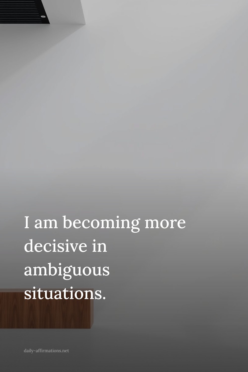 I am becoming more decisive in ambiguous situations.