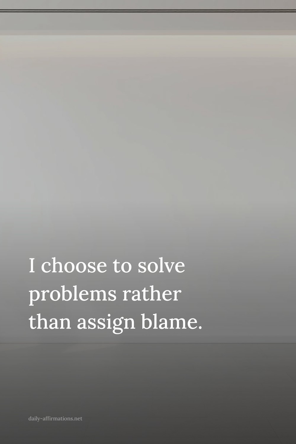 I choose to solve problems rather than assign blame.