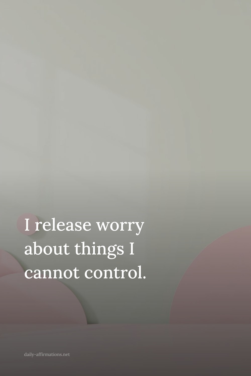 I release worry about things I cannot control.