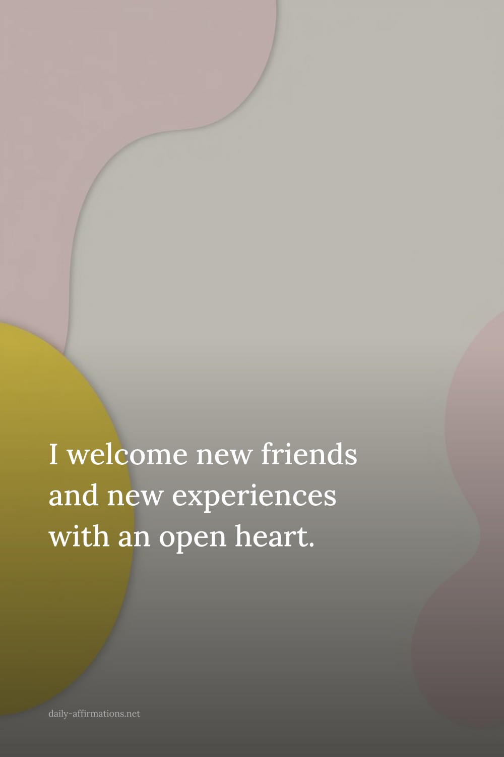 I welcome new friends and new experiences with an open heart.