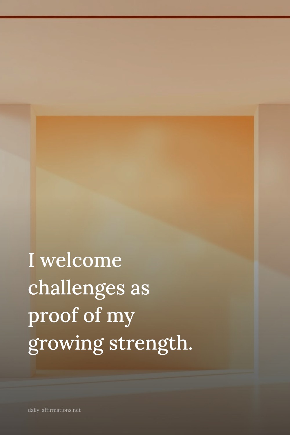 I welcome challenges as proof of my growing strength.