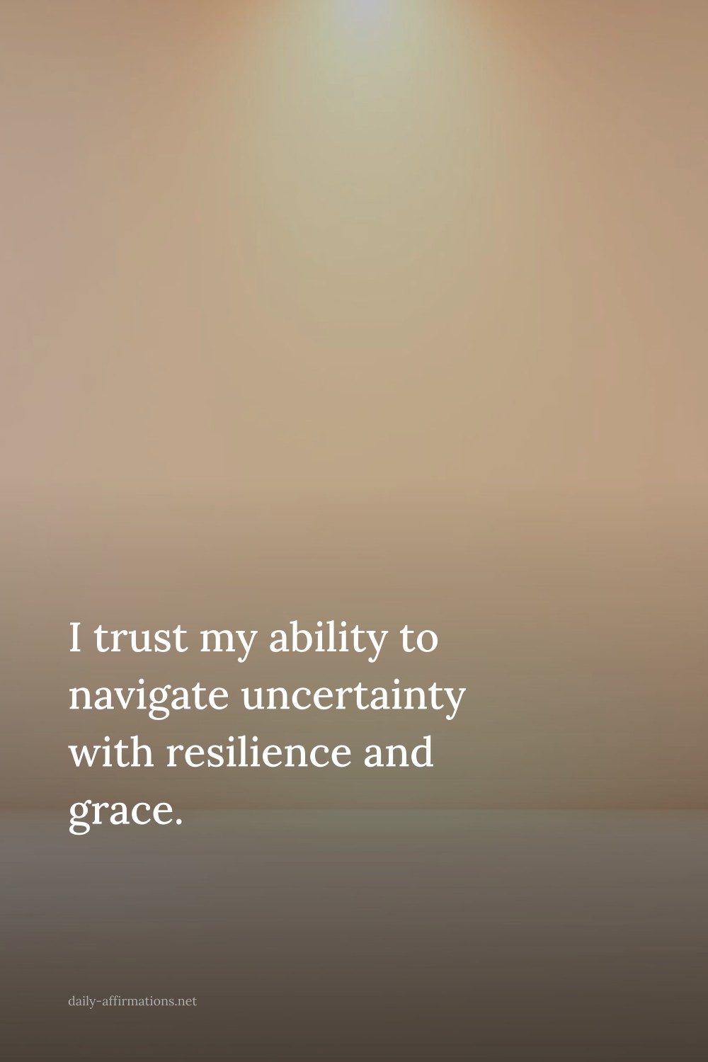 I trust my ability to navigate uncertainty with resilience and grace.