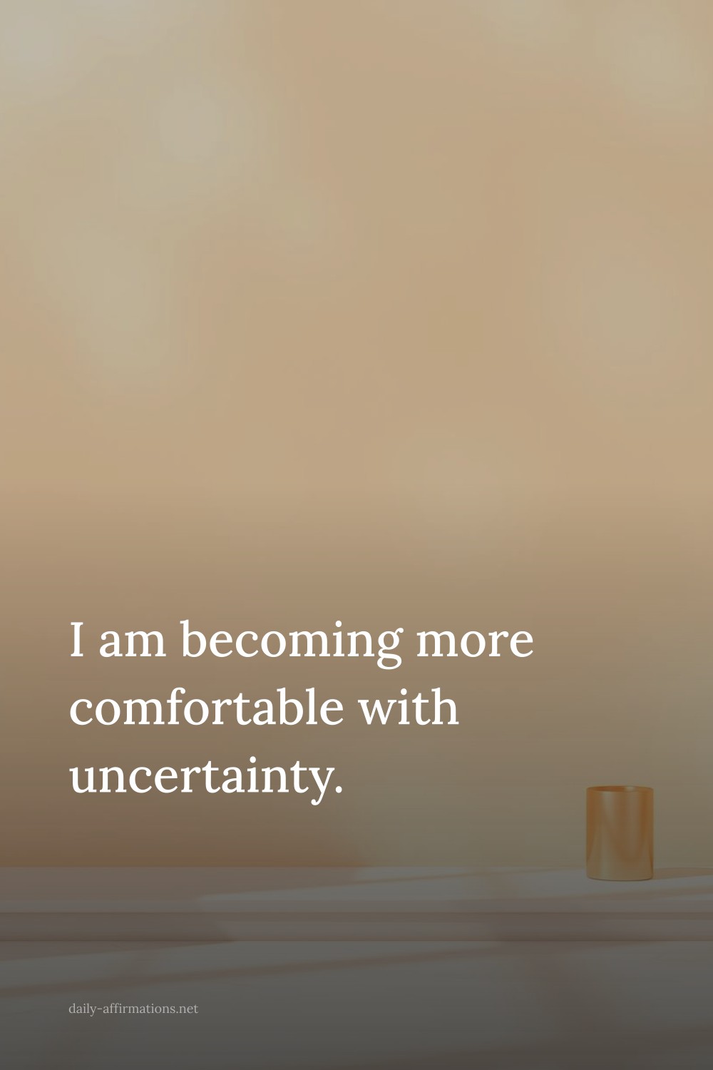 I am becoming more comfortable with uncertainty.