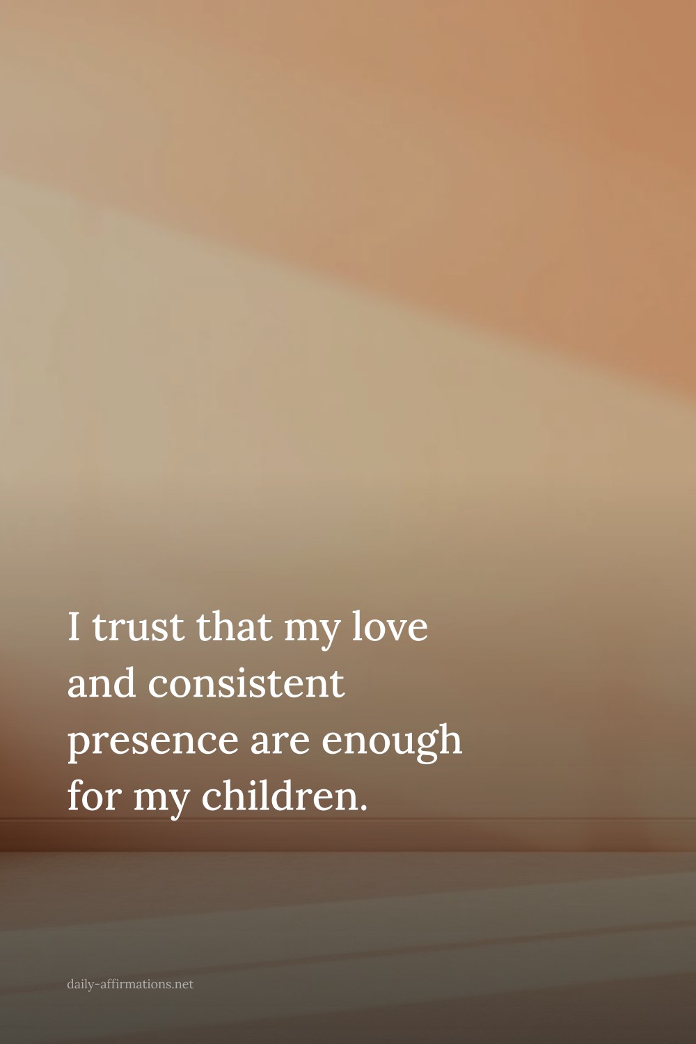 I trust that my love and consistent presence are enough for my children.