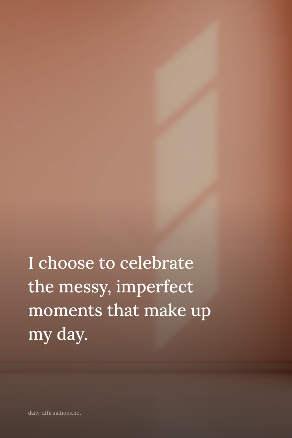 I choose to celebrate the messy, imperfect moments that make up my day.