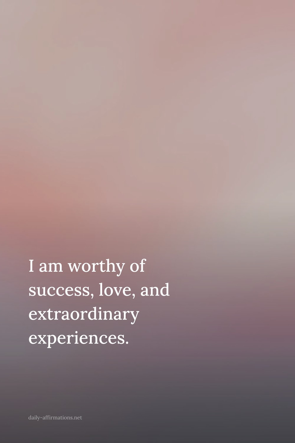 I am worthy of success, love, and extraordinary experiences.