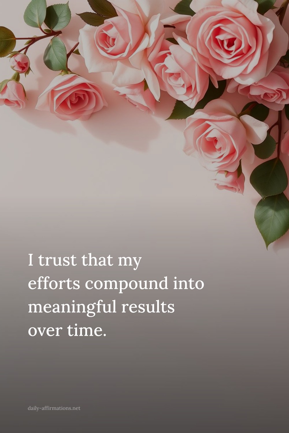 I trust that my efforts compound into meaningful results over time.