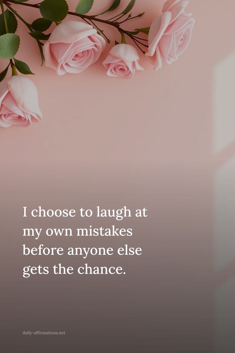 I choose to laugh at my own mistakes before anyone else gets the chance.