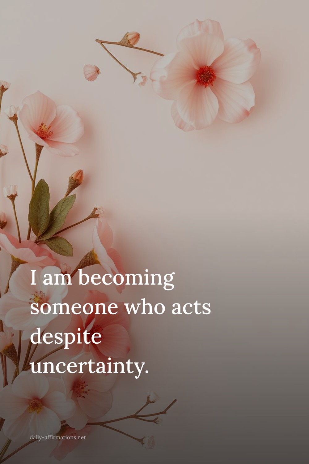 I am becoming someone who acts despite uncertainty.
