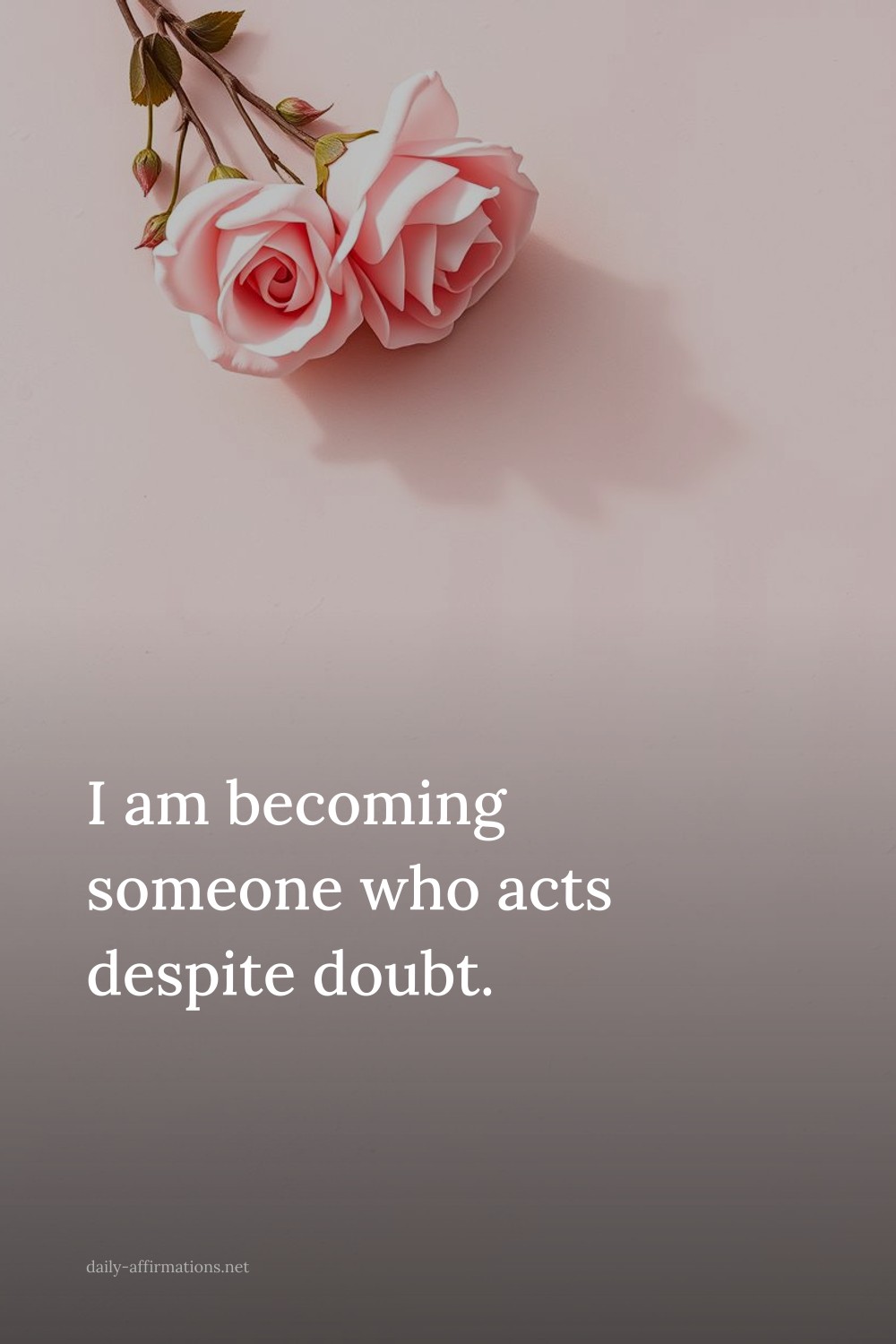 I am becoming someone who acts despite doubt.